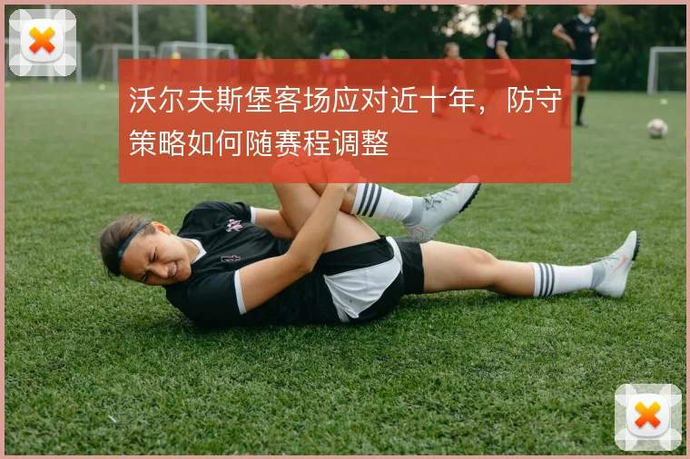 沃尔夫斯堡客场应对近十年,防守策略如何随赛程调整