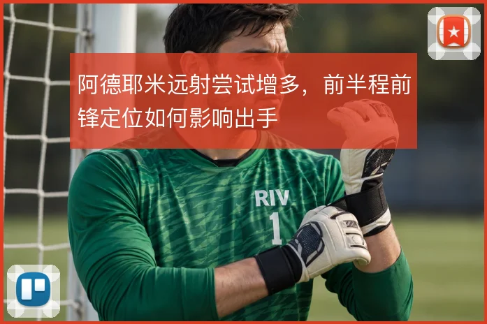 阿德耶米远射尝试增多，前半程前锋定位如何影响出手