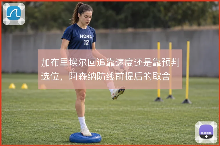 加布里埃尔回追靠速度还是靠预判选位，阿森纳防线前提后的取舍