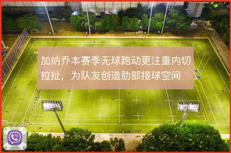 加纳乔本赛季无球跑动更注重内切拉扯，为队友创造肋部接球空间
