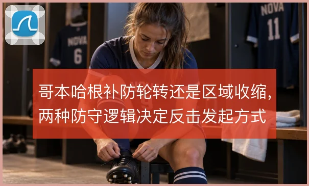 哥本哈根补防轮转还是区域收缩,两种防守逻辑决定反击发起方式