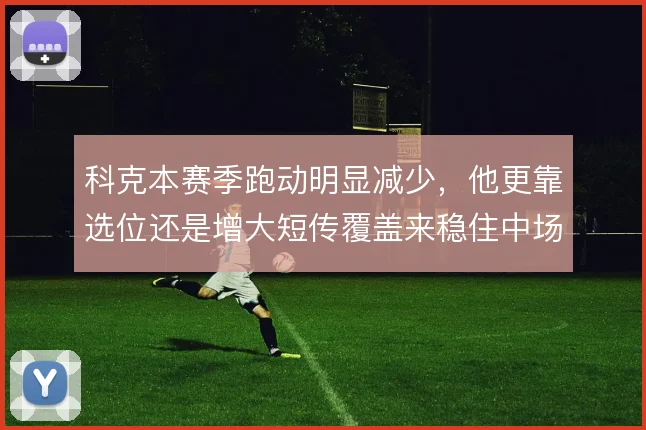科克本赛季跑动明显减少,他更靠选位还是增大短传覆盖来稳住中场