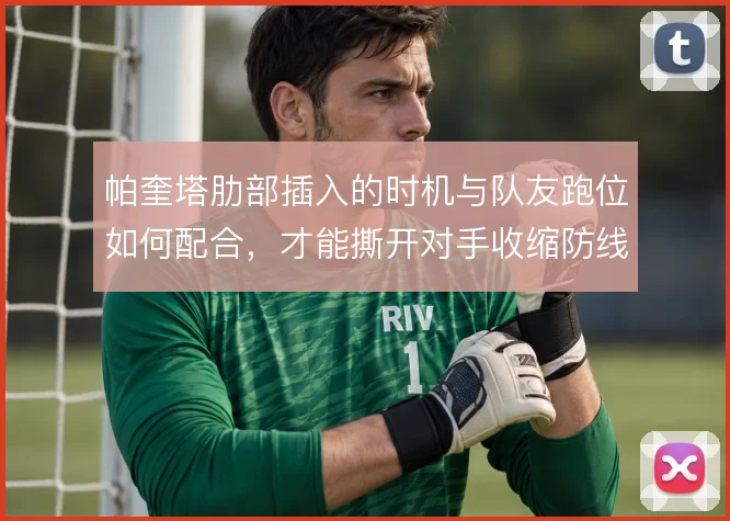 帕奎塔肋部插入的时机与队友跑位如何配合，才能撕开对手收缩防线
