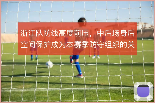 浙江队防线高度前压,中后场身后空间保护成为本赛季防守组织的关键