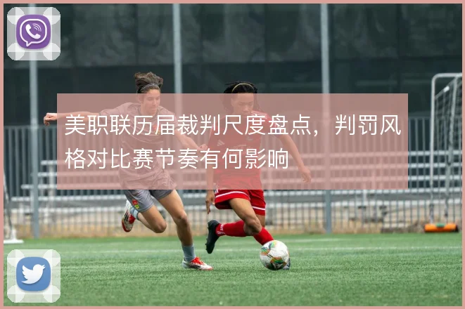 美职联历届裁判尺度盘点,判罚风格对比赛节奏有何影响