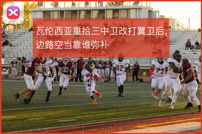 瓦伦西亚重拾三中卫改打翼卫后，边路空当靠谁弥补