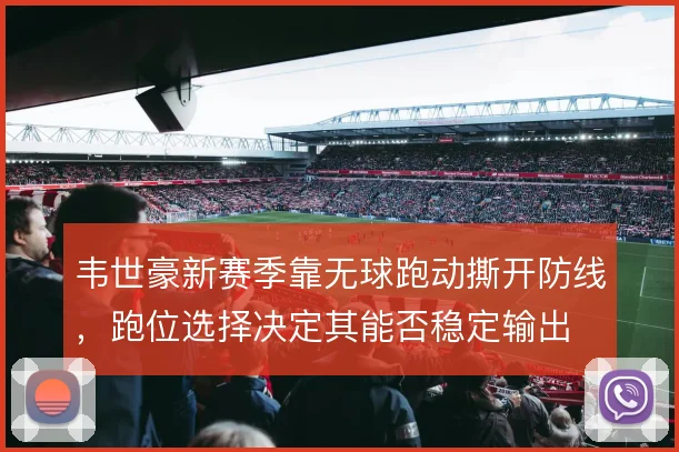韦世豪新赛季靠无球跑动撕开防线,跑位选择决定其能否稳定输出