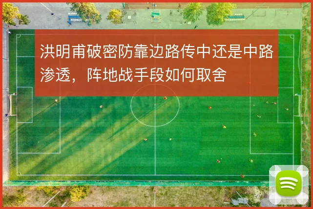 洪明甫破密防靠边路传中还是中路渗透,阵地战手段如何取舍