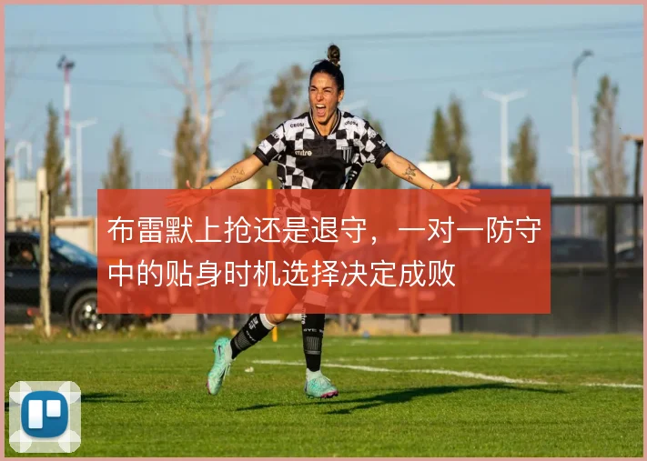 布雷默上抢还是退守，一对一防守中的贴身时机选择决定成败