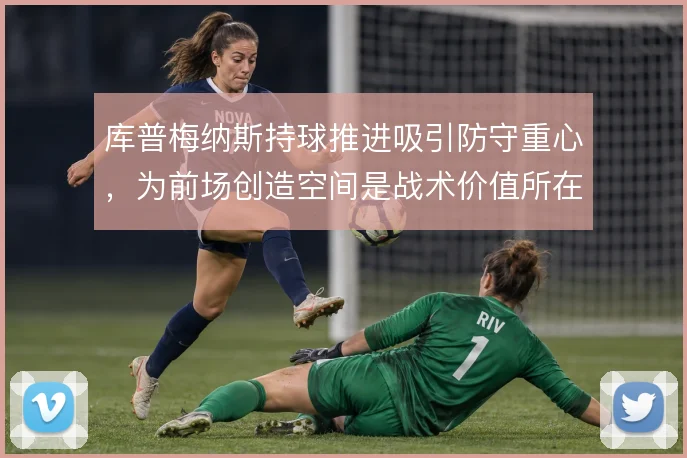 库普梅纳斯持球推进吸引防守重心，为前场创造空间是战术价值所在