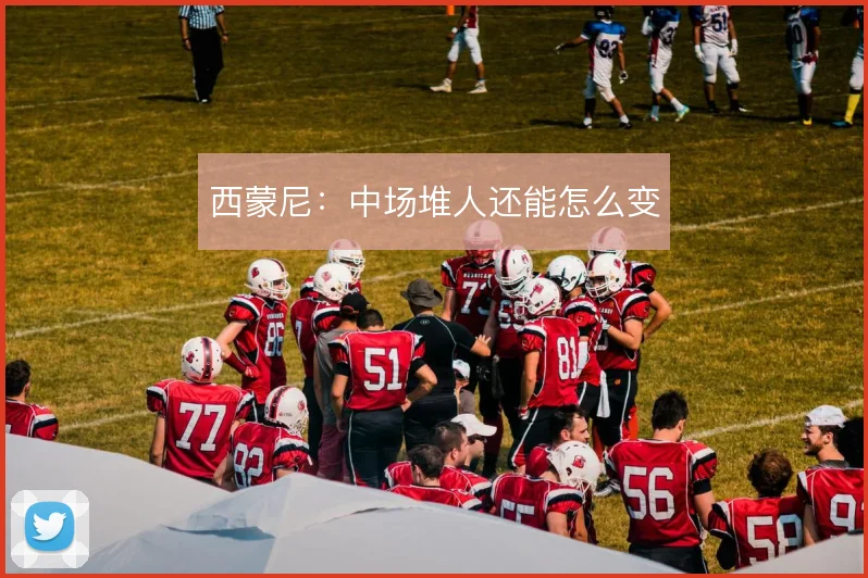 西蒙尼：中场堆人还能怎么变