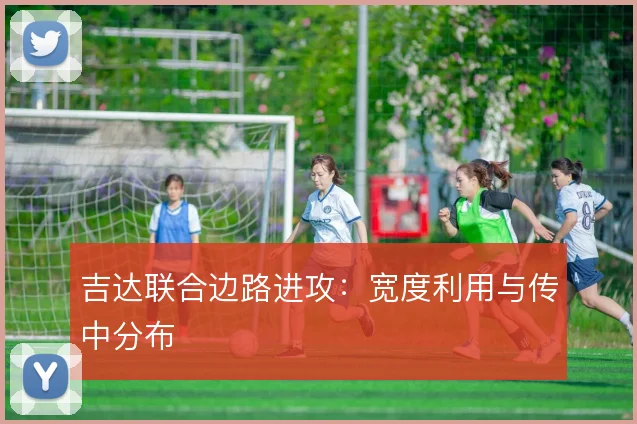 吉达联合边路进攻:宽度利用与传中分布