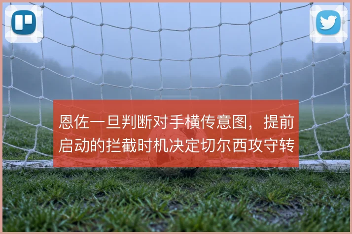 恩佐一旦判断对手横传意图，提前启动的拦截时机决定切尔西攻守转换