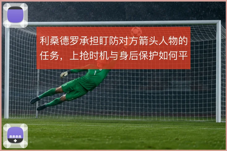 利桑德罗承担盯防对方箭头人物的任务,上抢时机与身后保护如何平衡