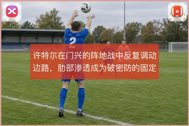 许特尔在门兴的阵地战中反复调动边路,肋部渗透成为破密防的固定手段