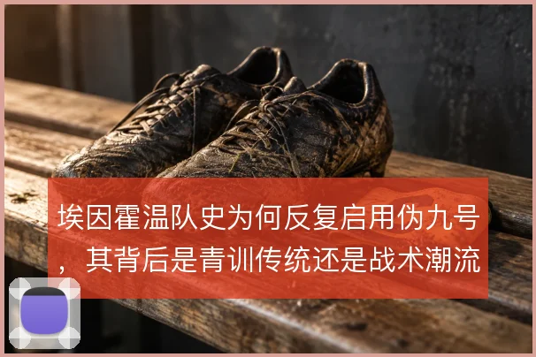 埃因霍温队史为何反复启用伪九号,其背后是青训传统还是战术潮流使然