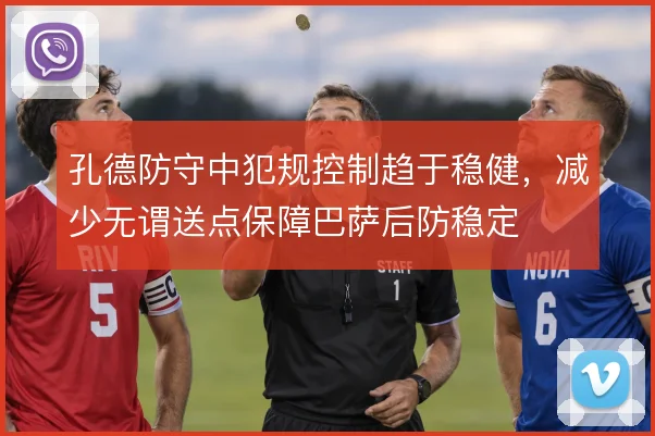 孔德防守中犯规控制趋于稳健,减少无谓送点保障巴萨后防稳定