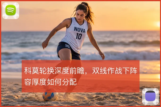 科莫轮换深度前瞻，双线作战下阵容厚度如何分配