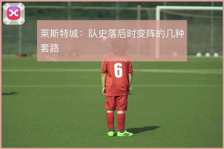 莱斯特城：队史落后时变阵的几种套路