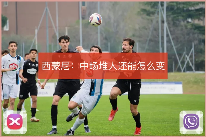 西蒙尼：中场堆人还能怎么变
