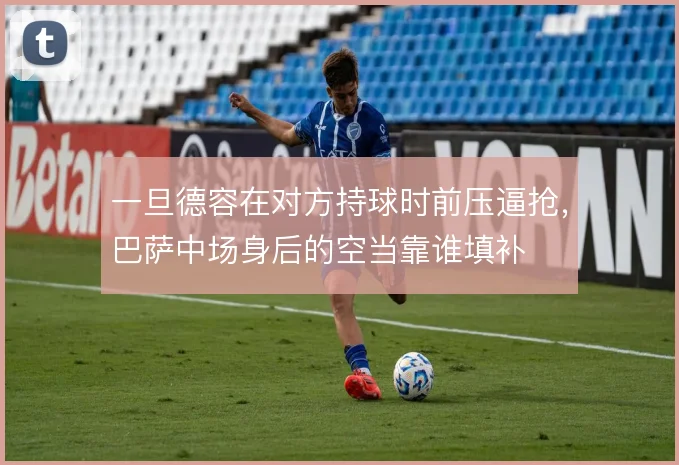 一旦德容在对方持球时前压逼抢，巴萨中场身后的空当靠谁填补