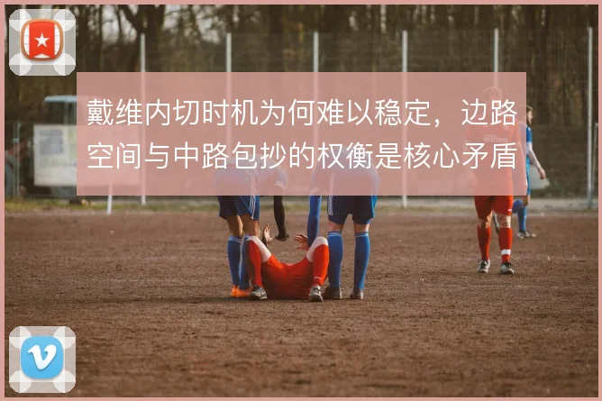 戴维内切时机为何难以稳定,边路空间与中路包抄的权衡是核心矛盾
