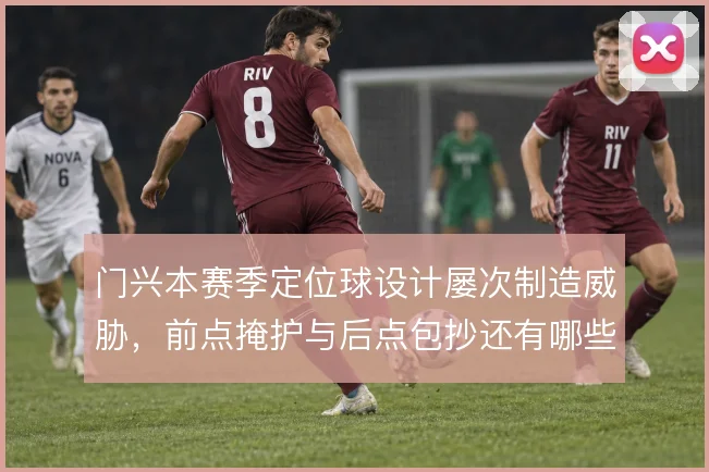 门兴本赛季定位球设计屡次制造威胁,前点掩护与后点包抄还有哪些变化