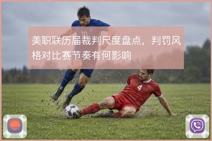 美职联历届裁判尺度盘点,判罚风格对比赛节奏有何影响