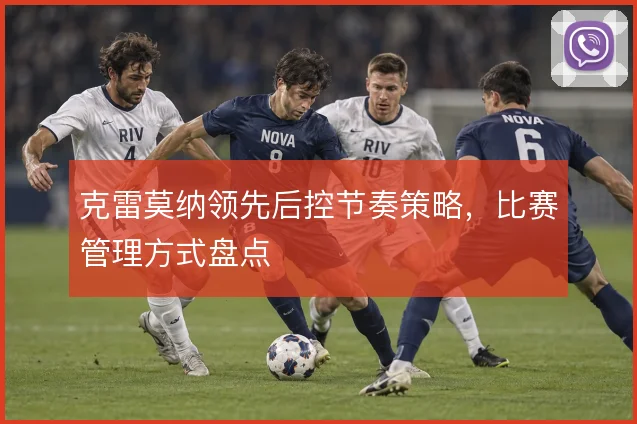 克雷莫纳领先后控节奏策略，比赛管理方式盘点