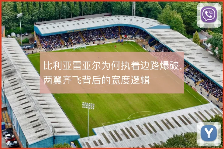 比利亚雷亚尔为何执着边路爆破,两翼齐飞背后的宽度逻辑