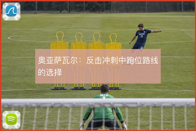 奥亚萨瓦尔：反击冲刺中跑位路线的选择