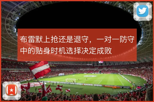布雷默上抢还是退守，一对一防守中的贴身时机选择决定成败