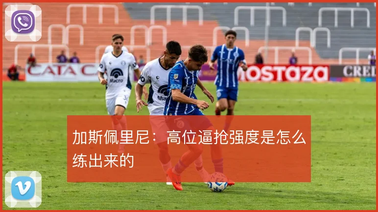加斯佩里尼:高位逼抢强度是怎么练出来的