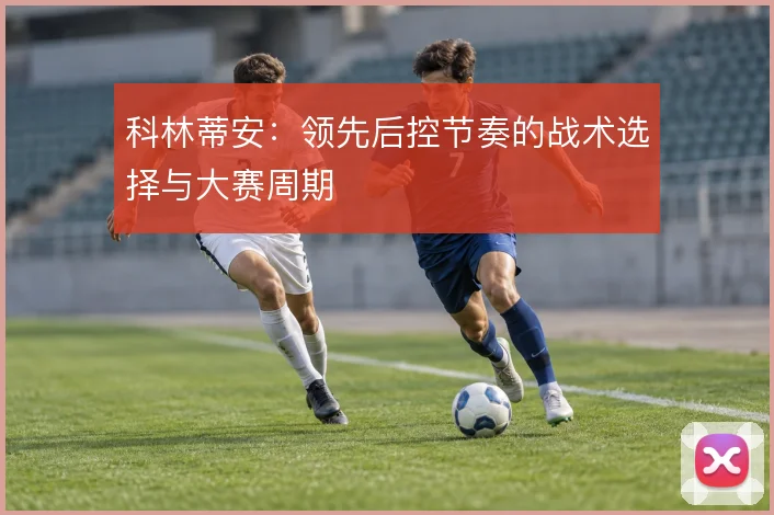 科林蒂安:领先后控节奏的战术选择与大赛周期