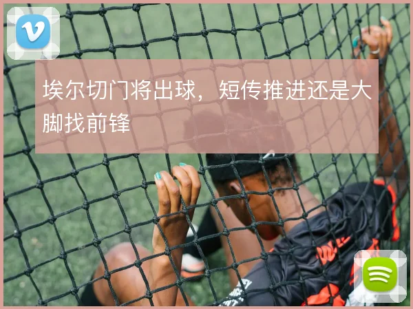 埃尔切门将出球，短传推进还是大脚找前锋