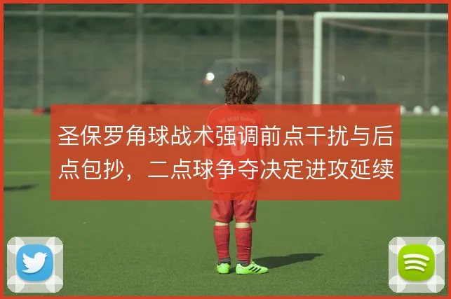 圣保罗角球战术强调前点干扰与后点包抄，二点球争夺决定进攻延续性