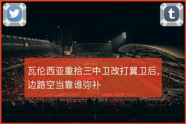 瓦伦西亚重拾三中卫改打翼卫后，边路空当靠谁弥补