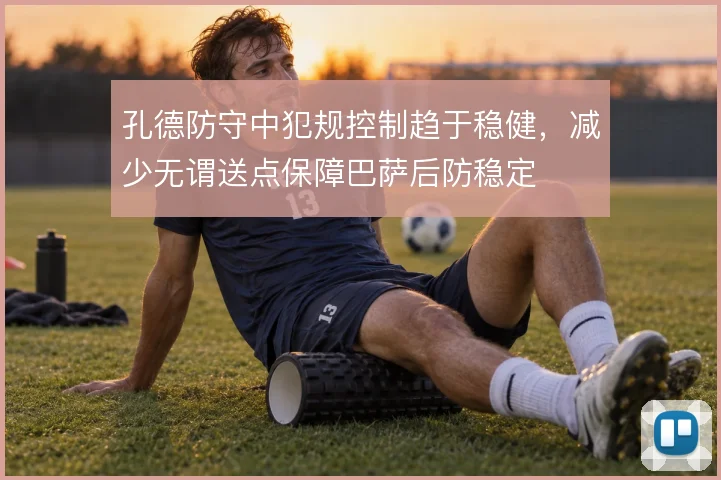 孔德防守中犯规控制趋于稳健,减少无谓送点保障巴萨后防稳定