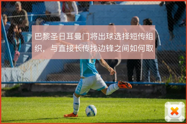 巴黎圣日耳曼门将出球选择短传组织，与直接长传找边锋之间如何取舍
