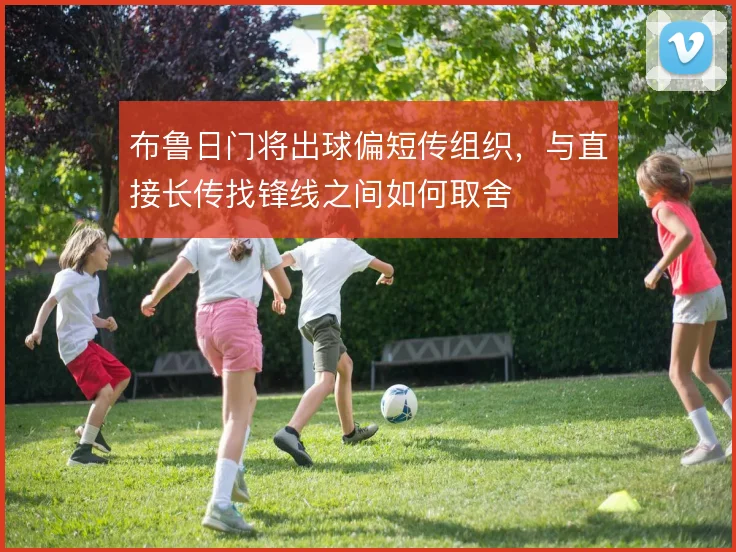 布鲁日门将出球偏短传组织,与直接长传找锋线之间如何取舍