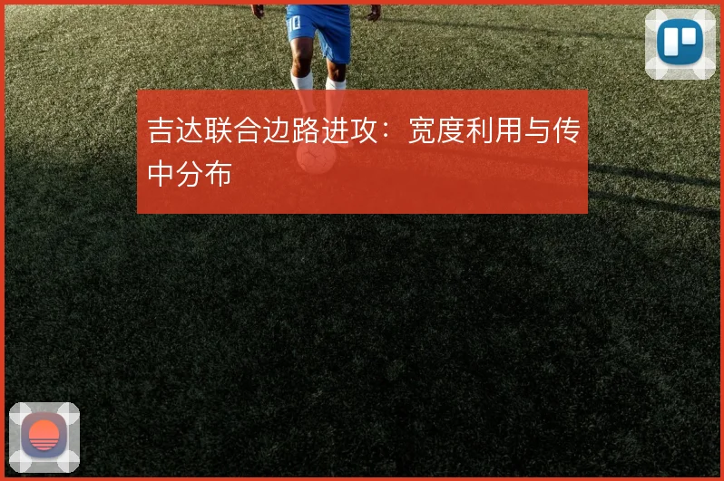 吉达联合边路进攻:宽度利用与传中分布