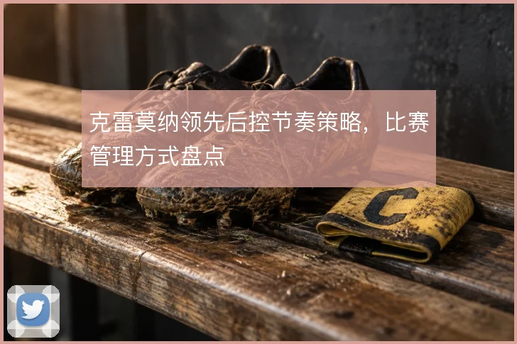 克雷莫纳领先后控节奏策略，比赛管理方式盘点