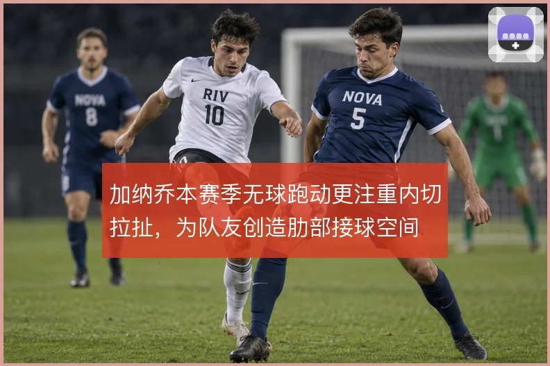 加纳乔本赛季无球跑动更注重内切拉扯，为队友创造肋部接球空间