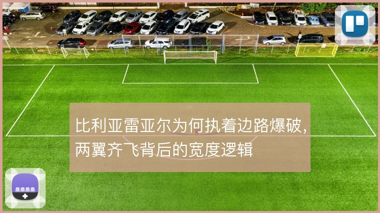 比利亚雷亚尔为何执着边路爆破,两翼齐飞背后的宽度逻辑
