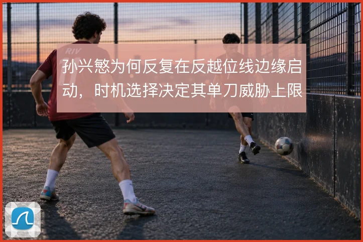 孙兴慜为何反复在反越位线边缘启动，时机选择决定其单刀威胁上限