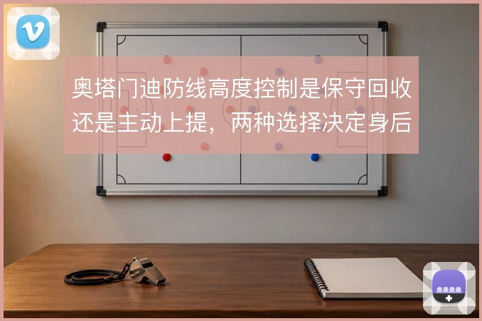 奥塔门迪防线高度控制是保守回收还是主动上提，两种选择决定身后空间风险