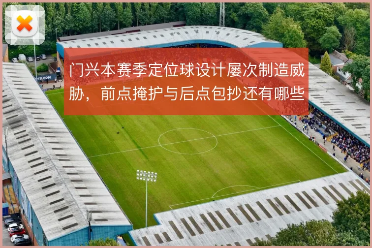门兴本赛季定位球设计屡次制造威胁,前点掩护与后点包抄还有哪些变化