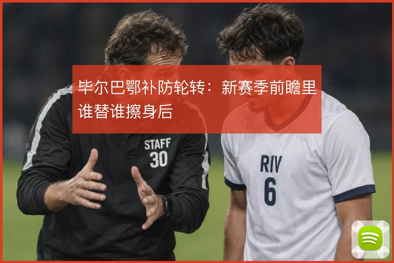 毕尔巴鄂补防轮转:新赛季前瞻里谁替谁擦身后