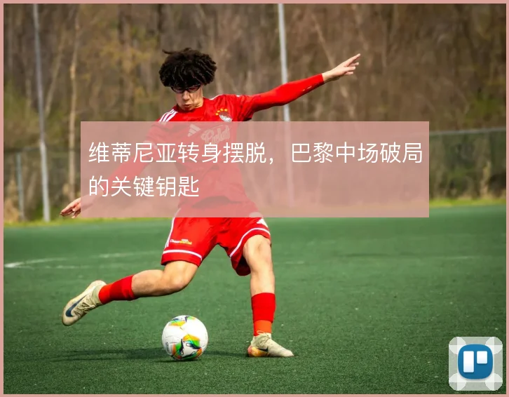 维蒂尼亚转身摆脱，巴黎中场破局的关键钥匙