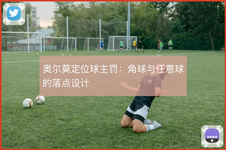 奥尔莫定位球主罚：角球与任意球的落点设计